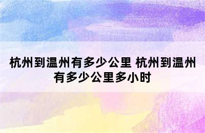 杭州到温州有多少公里 杭州到温州有多少公里多小时